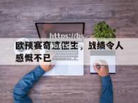 bsports体育-欧预赛奇迹催生，战绩令人感慨不已